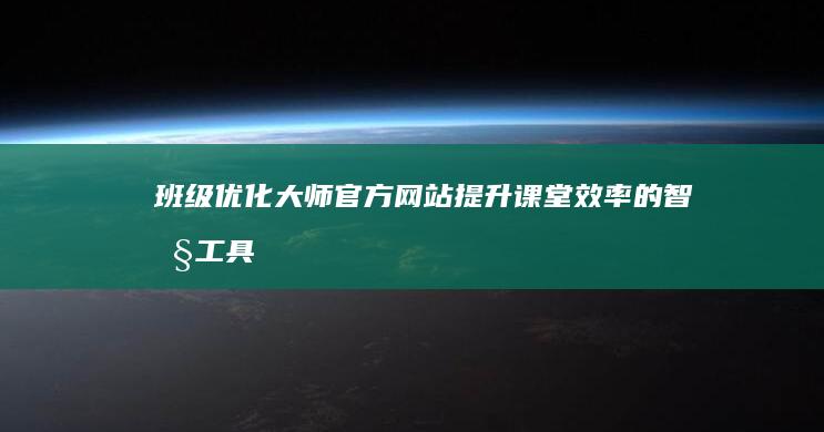 班级优化大师官方网站：提升课堂效率的智慧工具